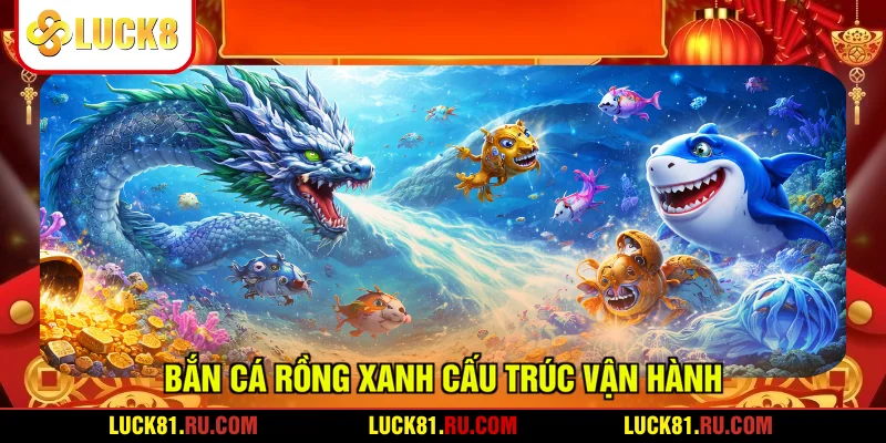 Bắn cá rồng xanh cấu trúc vận hành