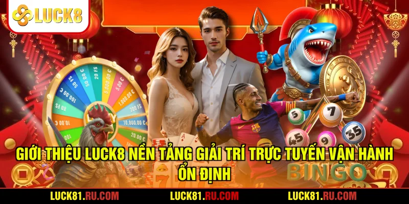 Giới Thiệu LUCK8 Nền Tảng Giải Trí Trực Tuyến Vận Hành Ổn Định