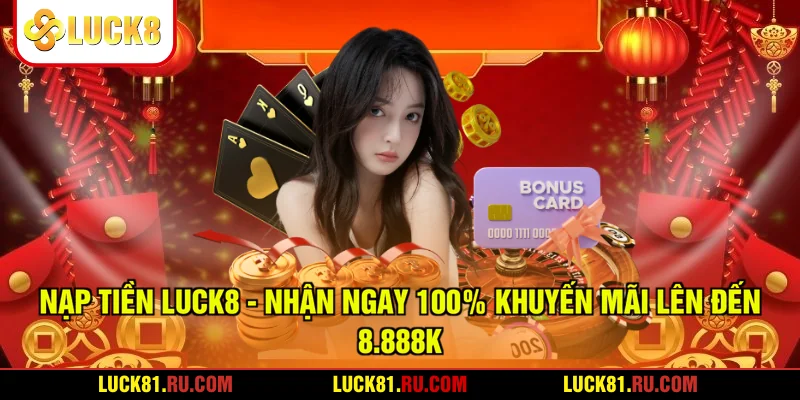 Nạp Tiền LUCK8 - Nhận Ngay 100% Khuyến Mãi Lên Đến 8.888K